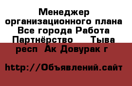 Менеджер организационного плана - Все города Работа » Партнёрство   . Тыва респ.,Ак-Довурак г.